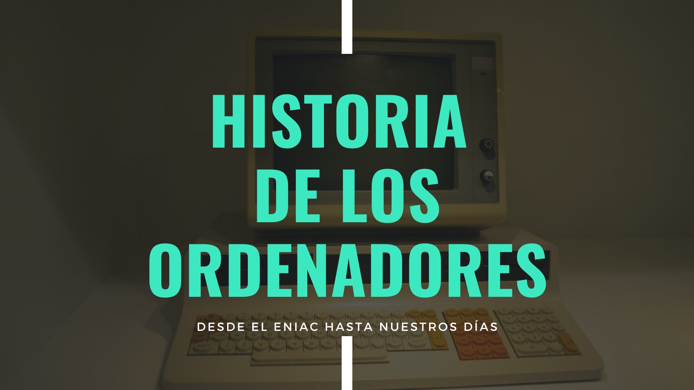 HISTORIA DE LOS ORDENADORES DESDE EL ENIAC HASTA NUESTROS DÍAS